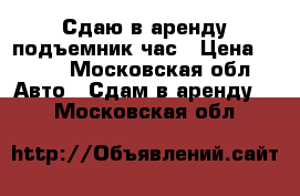 Сдаю в аренду подъемник/час › Цена ­ 300 - Московская обл. Авто » Сдам в аренду   . Московская обл.